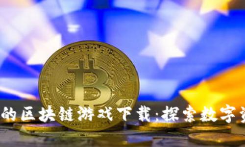 2023年推荐的区块链游戏下载：探索数字资产的新维度
