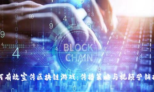 如何有效宣传区块链游戏：传播策略与视频营销指南
