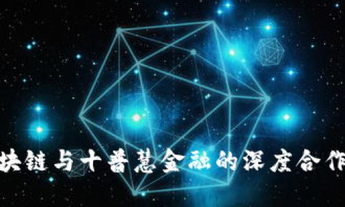 探索美拉区块链与十普慧金融的深度合作与发展机遇